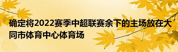 確定將2022賽季中超聯(lián)賽余下的主場(chǎng)放在大同市體育中心體育場(chǎng)