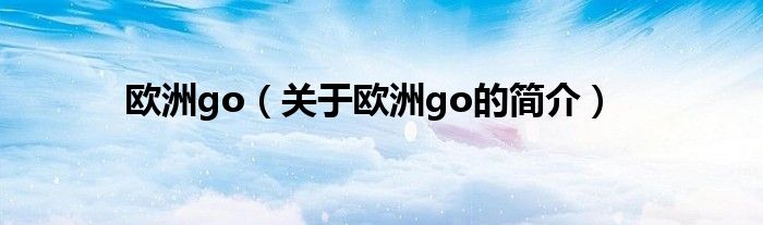 歐洲go（關于歐洲go的簡介）