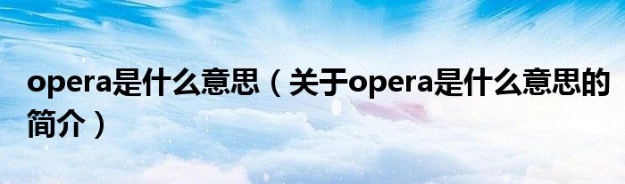 opera是什么意思（關(guān)于opera是什么意思的簡介）