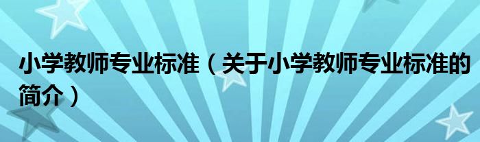 小學(xué)教師專業(yè)標(biāo)準(zhǔn)（關(guān)于小學(xué)教師專業(yè)標(biāo)準(zhǔn)的簡(jiǎn)介）