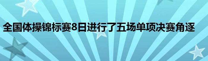 全國體操錦標(biāo)賽8日進行了五場單項決賽角逐