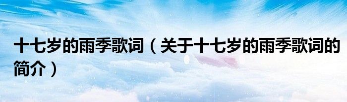 十七歲的雨季歌詞（關于十七歲的雨季歌詞的簡介）