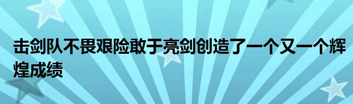 擊劍隊(duì)不畏艱險敢于亮劍創(chuàng)造了一個又一個輝煌成績