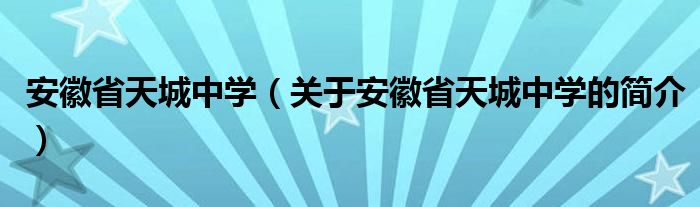 安徽省天城中學(xué)（關(guān)于安徽省天城中學(xué)的簡介）