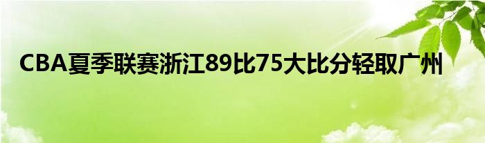 CBA夏季聯(lián)賽浙江89比75大比分輕取廣州