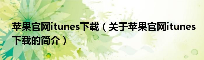 蘋果官網(wǎng)itunes下載（關(guān)于蘋果官網(wǎng)itunes下載的簡(jiǎn)介）