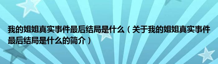 我的姐姐真實事件最后結局是什么（關于我的姐姐真實事件最后結局是什么的簡介）