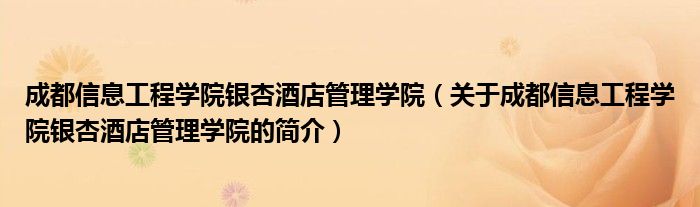 成都信息工程學院銀杏酒店管理學院（關(guān)于成都信息工程學院銀杏酒店管理學院的簡介）