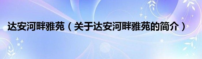 達安河畔雅苑（關于達安河畔雅苑的簡介）