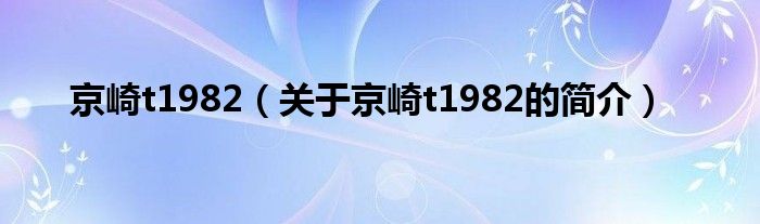 京崎t1982（關(guān)于京崎t1982的簡(jiǎn)介）