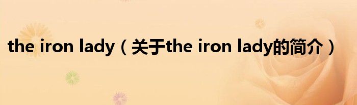 the iron lady（關(guān)于the iron lady的簡(jiǎn)介）