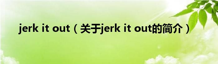 jerk it out（關(guān)于jerk it out的簡(jiǎn)介）