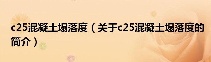 c25混凝土塌落度（關(guān)于c25混凝土塌落度的簡介）