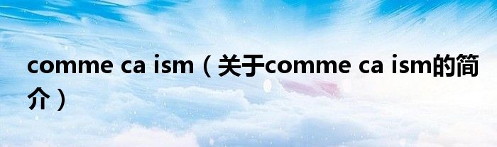 comme ca ism（關(guān)于comme ca ism的簡(jiǎn)介）