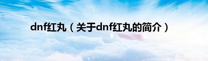 dnf紅丸（關(guān)于dnf紅丸的簡(jiǎn)介）