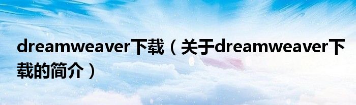 dreamweaver下載（關(guān)于dreamweaver下載的簡(jiǎn)介）