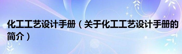 化工工藝設計手冊（關(guān)于化工工藝設計手冊的簡介）