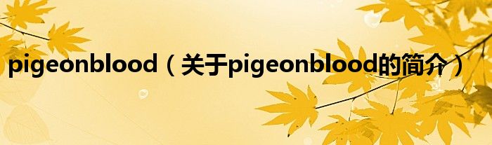 pigeonblood（關于pigeonblood的簡介）