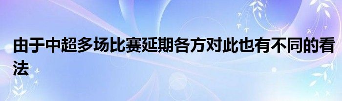 由于中超多場比賽延期各方對(duì)此也有不同的看法