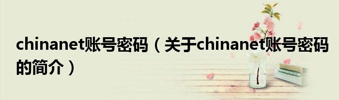 chinanet賬號(hào)密碼（關(guān)于chinanet賬號(hào)密碼的簡(jiǎn)介）