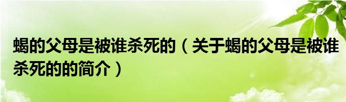 蝎的父母是被誰殺死的（關(guān)于蝎的父母是被誰殺死的的簡(jiǎn)介）