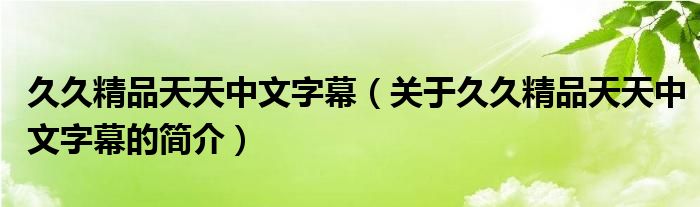 久久精品天天中文字幕（關(guān)于久久精品天天中文字幕的簡介）