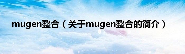 mugen整合（關(guān)于mugen整合的簡介）