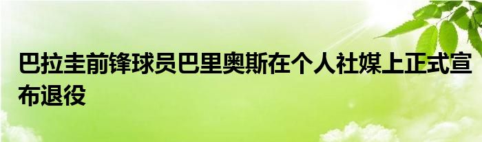 巴拉圭前鋒球員巴里奧斯在個人社媒上正式宣布退役