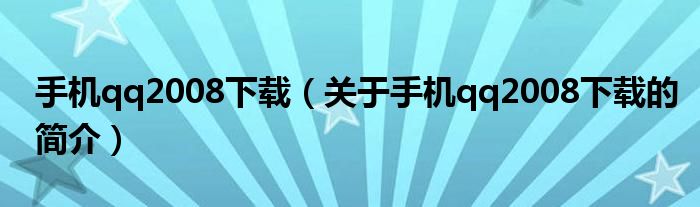 手機qq2008下載（關(guān)于手機qq2008下載的簡介）