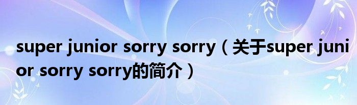 super junior sorry sorry（關(guān)于super junior sorry sorry的簡介）