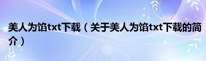 美人為餡txt下載（關(guān)于美人為餡txt下載的簡(jiǎn)介）