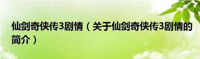 仙劍奇?zhèn)b傳3劇情（關(guān)于仙劍奇?zhèn)b傳3劇情的簡(jiǎn)介）