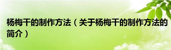 楊梅干的制作方法（關(guān)于楊梅干的制作方法的簡介）