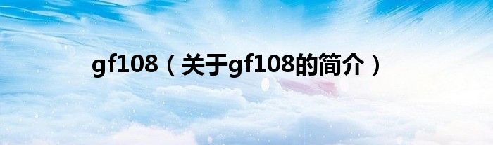 gf108（關(guān)于gf108的簡(jiǎn)介）