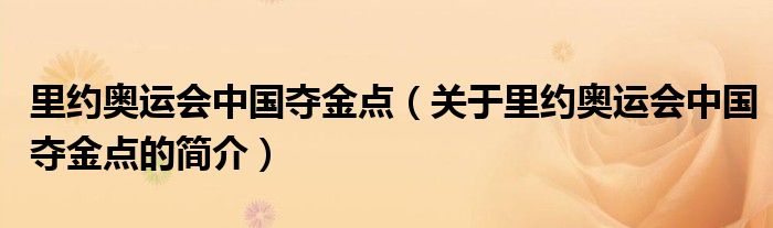 里約奧運(yùn)會(huì)中國(guó)奪金點(diǎn)（關(guān)于里約奧運(yùn)會(huì)中國(guó)奪金點(diǎn)的簡(jiǎn)介）