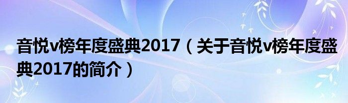 音悅v榜年度盛典2017（關(guān)于音悅v榜年度盛典2017的簡介）