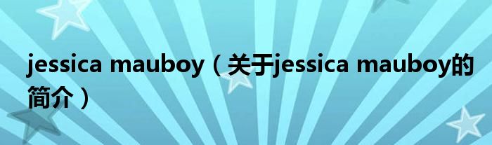 jessica mauboy（關(guān)于jessica mauboy的簡(jiǎn)介）