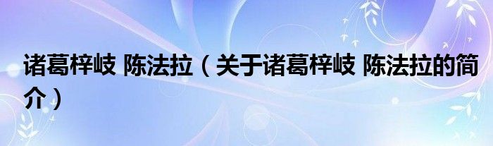 諸葛梓岐 陳法拉（關(guān)于諸葛梓岐 陳法拉的簡介）