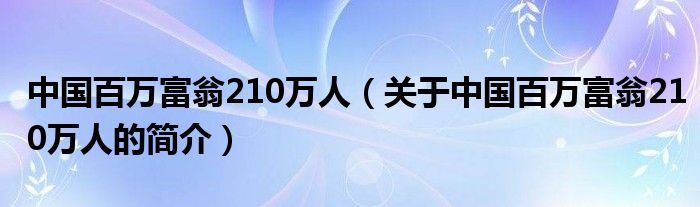 中國百萬富翁210萬人（關(guān)于中國百萬富翁210萬人的簡介）