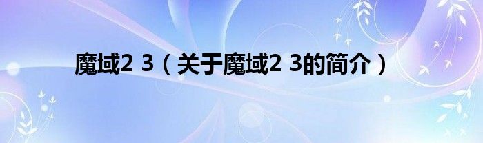 魔域2 3（關(guān)于魔域2 3的簡介）