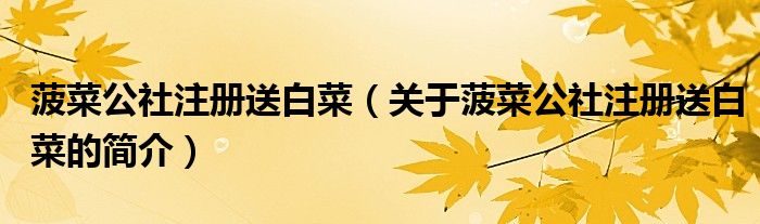 菠菜公社注冊(cè)送白菜（關(guān)于菠菜公社注冊(cè)送白菜的簡(jiǎn)介）