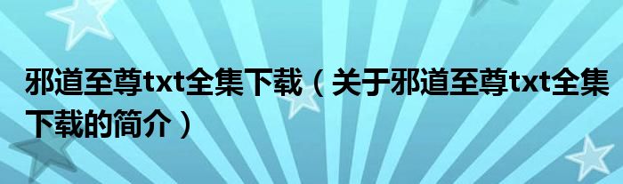 邪道至尊txt全集下載（關(guān)于邪道至尊txt全集下載的簡(jiǎn)介）