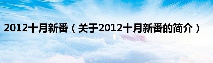 2012十月新番（關于2012十月新番的簡介）