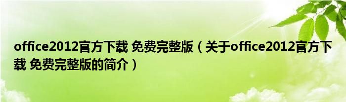 office2012官方下載 免費(fèi)完整版（關(guān)于office2012官方下載 免費(fèi)完整版的簡(jiǎn)介）