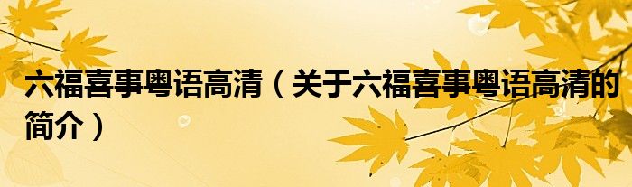 六福喜事粵語高清（關(guān)于六福喜事粵語高清的簡(jiǎn)介）