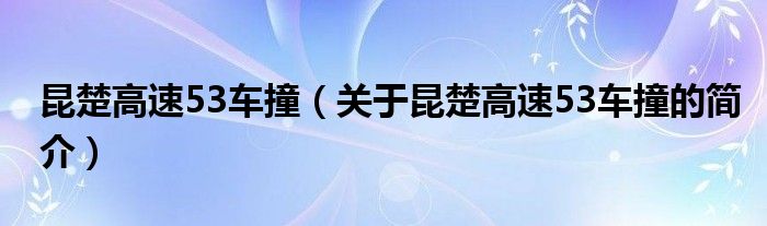 昆楚高速53車撞（關于昆楚高速53車撞的簡介）