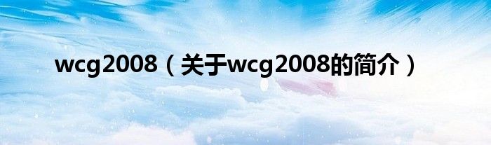 wcg2008（關(guān)于wcg2008的簡介）