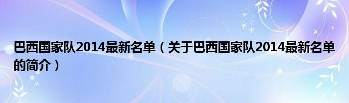 巴西國(guó)家隊(duì)2014最新名單（關(guān)于巴西國(guó)家隊(duì)2014最新名單的簡(jiǎn)介）