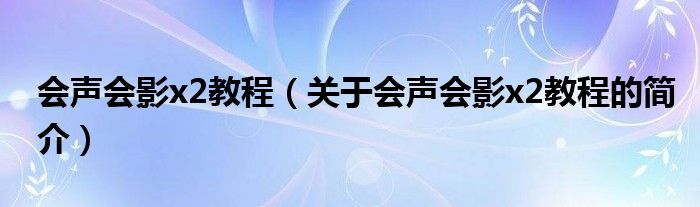 會(huì)聲會(huì)影x2教程（關(guān)于會(huì)聲會(huì)影x2教程的簡(jiǎn)介）