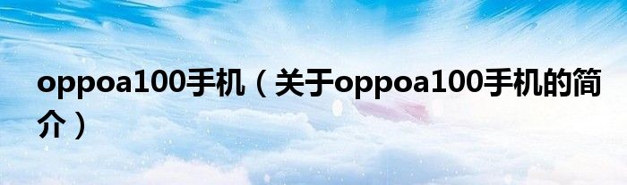 oppoa100手機（關于oppoa100手機的簡介）